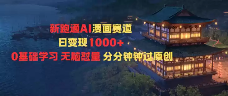 新跑通AI漫画赛道日变现1k+0基础学习无脑怼量分分钟钟过原创-鑫梵淘