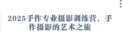 2025手作专业摄影训练营，手作摄影的艺术之旅-鑫梵淘