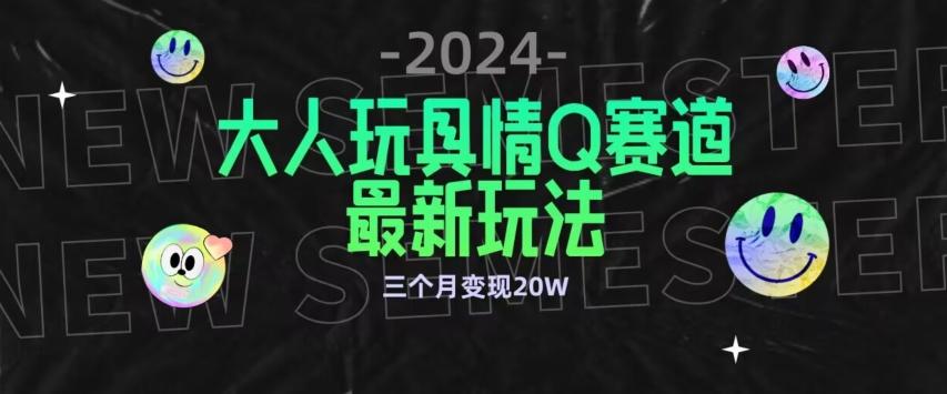 全新大人玩具情Q赛道合规新玩法，公转私域不封号流量多渠道变现，三个月变现20W【揭秘】-鑫梵淘