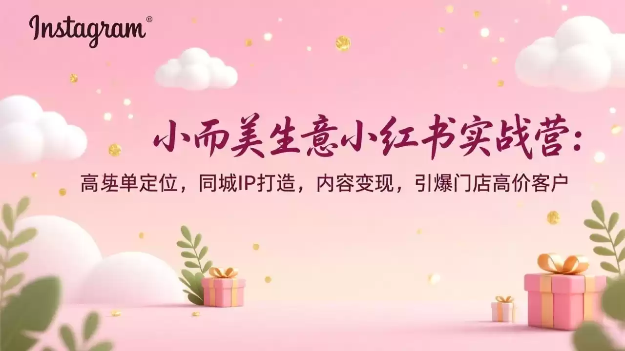 小而美生意小红书实战营：高客单定位，同城IP打造，内容变现，引爆门店高价客户-鑫梵淘