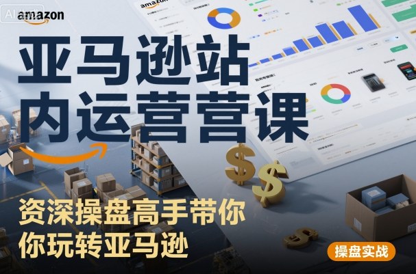亚马逊站内运营课：资深操盘高手带你玩转亚马逊-鑫梵淘