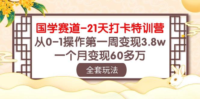 国学 赛道-21天打卡特训营：从0-1操作第一周变现3.8w，一个月变现60多万-鑫梵淘