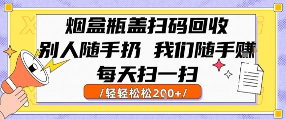烟盒瓶盖扫码回收，别人随手扔 我们随手挣，闷声发大财，每天扫一扫，轻轻松松2张【揭秘】-鑫梵淘