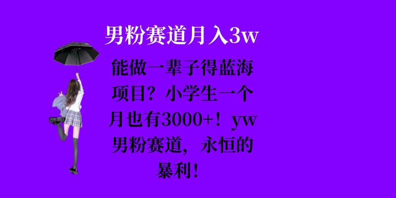 能做一辈子的蓝海项目？小学生一个月也有3000+，yw男粉赛道，永恒的暴利-鑫梵淘