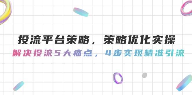 （14862期）投流平台策略，策略优化实操，解决投流5大痛点，4步实现精准引流-鑫梵淘
