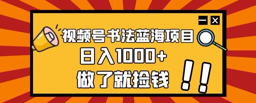 视频号书法蓝海项目，玩法简单，日入1000+【揭秘】-鑫趣淘