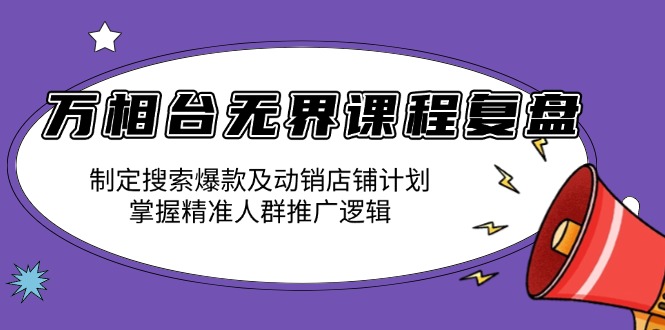 万相台无界课程复盘：制定搜索爆款及动销店铺计划，掌握精准人群推广逻辑-鑫梵淘