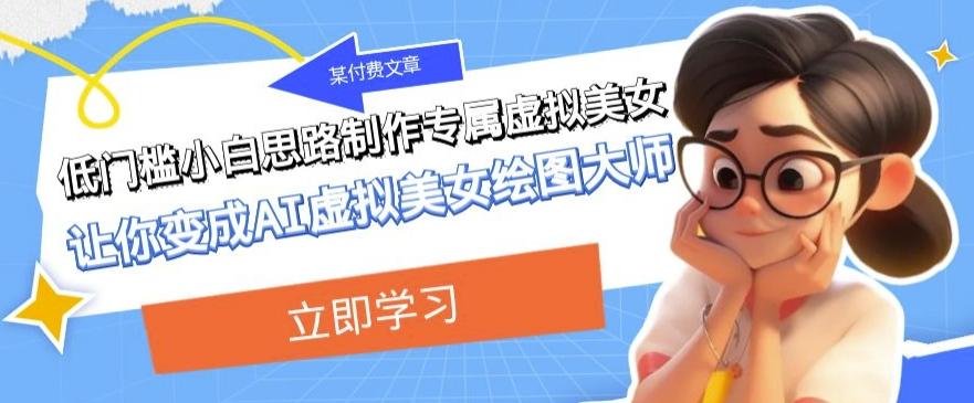 某公众号付费文章：低门槛小白思路制作专属虚拟美女让你变成AI虚拟美女绘图大师-鑫梵淘