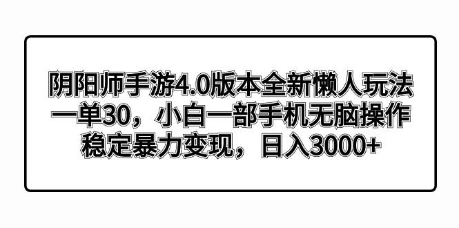 阴阳师手游4.0版本全新懒人玩法，一单30，小白一部手机无脑操作，稳定暴...-鑫梵淘