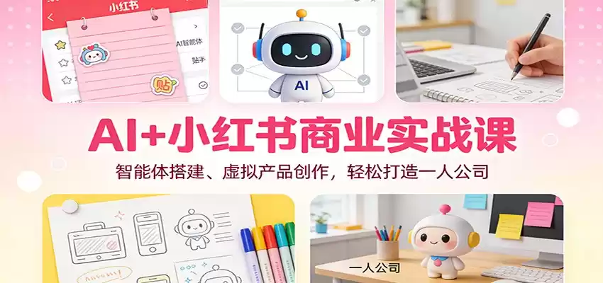 AI+小红书商业实战课：智能体搭建、虚拟产品创作，轻松打造一人公司-鑫梵淘