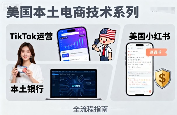 美国本土电商技术，Tiktok 运营篇+美国小红书篇+本土银行篇-鑫梵淘