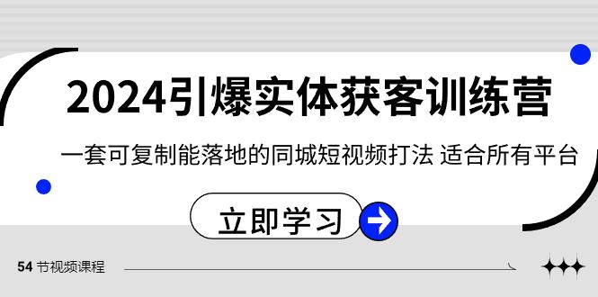 2024引爆实体获客训练营，一套可复制能落地的同城短视频打法，适合所有平台-鑫梵淘