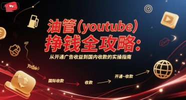 油管(youtube)挣钱全攻略：从开通广告收益到国内收款的实操指南(更新)-鑫梵淘