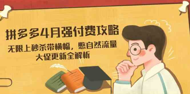 拼多多4月强付费攻略，无限上秒杀带横幅，憋自然流量，大促更新全解析-鑫梵淘