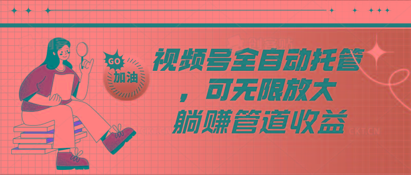 视频号全自动托管，有微信就能做的项目，可无限放大躺赚管道收益-鑫梵淘