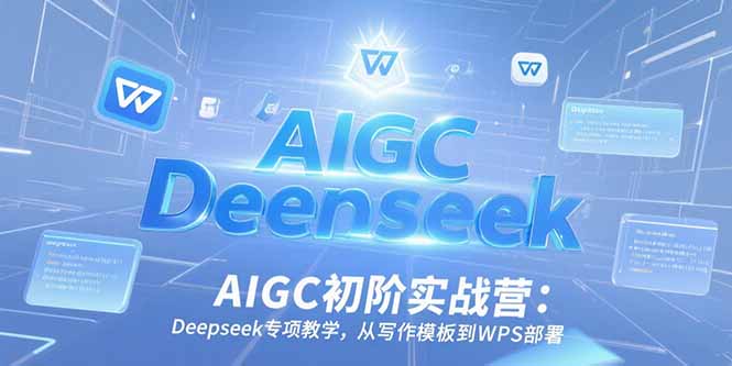AIGC初阶实战营：Deepseek专项教学，从写作模板到WPS部署-鑫梵淘
