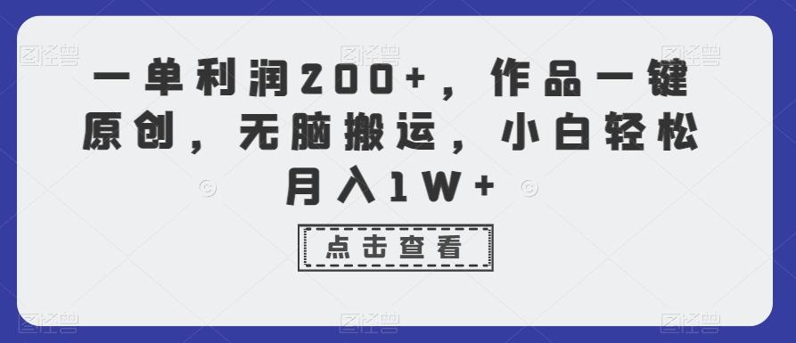 一单利润200+，作品一键原创，无脑搬运，小白轻松月入1W+【揭秘】-鑫梵淘
