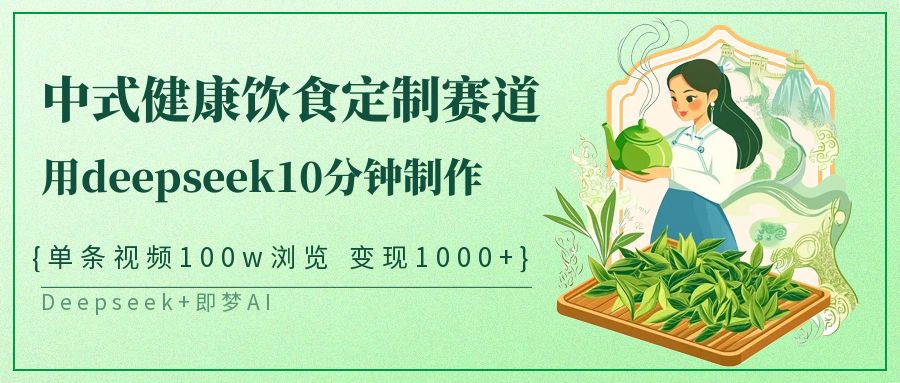 中式健康饮食定制赛道，用deepseek10分钟制作单条视频100w浏览变现1000+-鑫梵淘