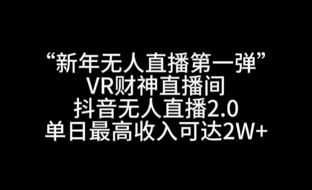 “新年无人直播第一弹“VR财神直播间，抖音无人直播2.0，单日最高收入可达2W+【揭秘】-鑫趣淘