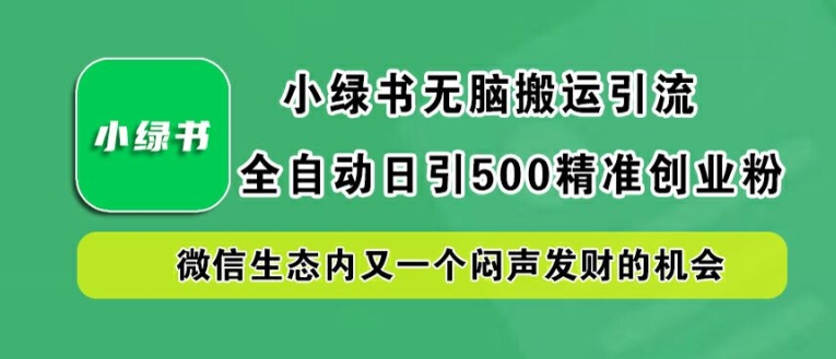 小绿书无脑搬运引流，全自动日引500精准创业粉，微信生态内又一个闷声发财的机会【揭秘】-鑫梵淘