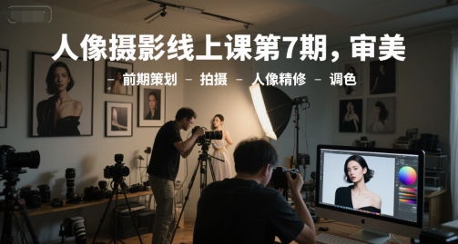 人像摄影线上课第7期，审美-前期策划-拍摄-人像精修-调色-鑫梵淘