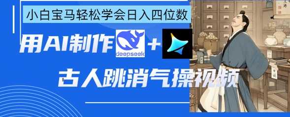 AI古人跳消气操视频制作，deepseek+即梦，小白宝马轻松学会日入四位数-鑫梵淘