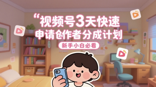 视频号3天快速申请创作者分成计划，新手小白必看-鑫梵淘