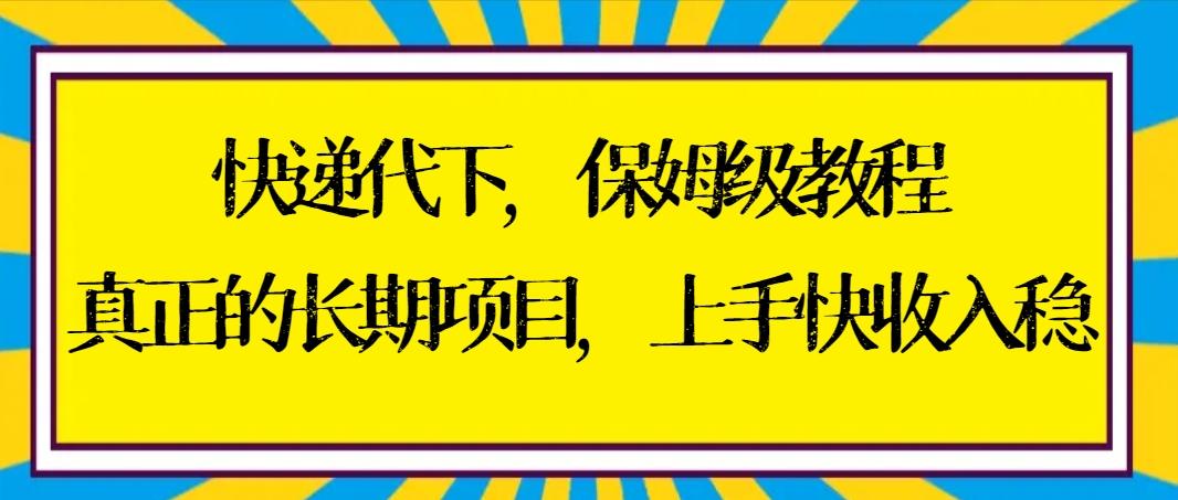 快递代下保姆级教程，真正的长期项目，上手快收入稳【实操+渠道】-鑫梵淘
