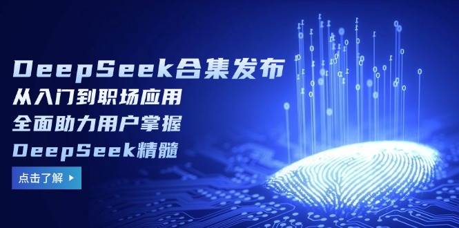 （14281期）DeepSeek合集发布，从入门到职场应用，全面助力用户掌握DeepSeek精髓-鑫梵淘