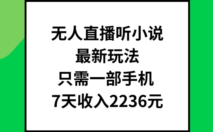 无人直播听小说最新玩法，只需一部手机，7天收入2236元【揭秘】-鑫梵淘