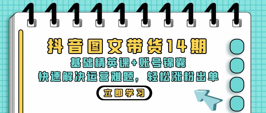 抖音 图文带货14期：基础精英课+账号锦囊，快速解决运营难题 轻松涨粉出单-鑫梵淘