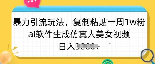 暴力引流玩法，复制粘贴一周1w粉，ai软件生成仿真人美女视频，日入多张-鑫梵淘