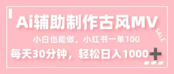 小白也能做！AI辅助制作古风MV，小红薯一单100，每天30分钟轻松日入1000+-鑫梵淘