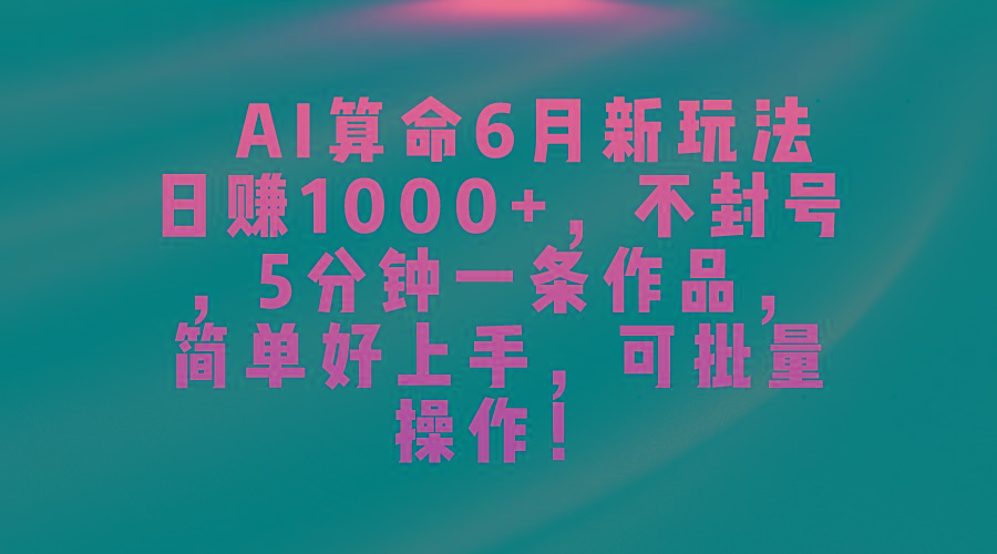 AI算命6月新玩法，日赚1000+，不封号，5分钟一条作品，简单好上手，可...-鑫梵淘