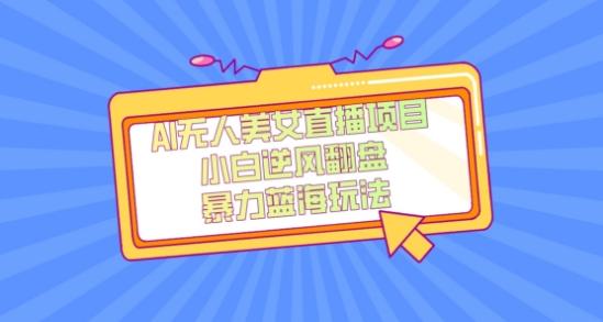 外面卖1980的AI无人美女直播项目，单号收益200+，妥妥蓝海项目【揭秘】-鑫梵淘