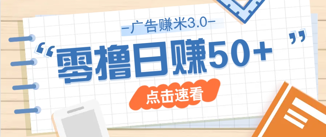 广告零撸赚米3.0，零成本零门槛多种玩法，新手小白也能轻松上手日赚50+-鑫梵淘