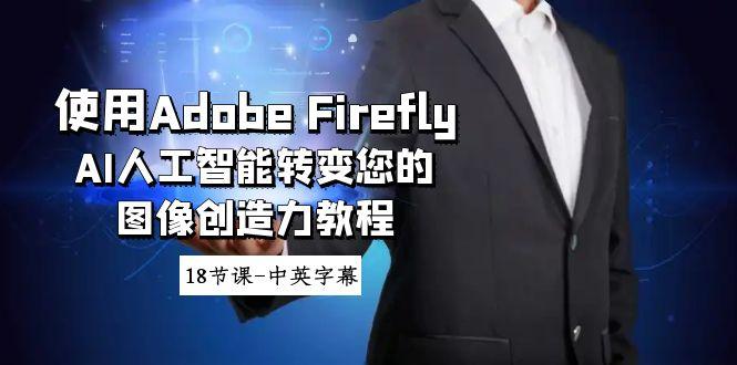 使用Adobe Firefly AI人工智能转变您的图像创造力教程-18节课-中英字幕-鑫梵淘