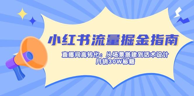 小红书流量掘金指南：直播间高转化：从场景搭建到话术设计，月销30W秘籍-鑫梵淘