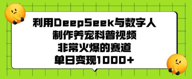利用DeepSeek与数字人制作养宠科普视频，非常火爆的赛道，单日变现多张-鑫梵淘