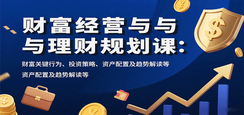 财富经营与理财规划课：财富关键行为、投资策略、资产配置及趋势解读等-鑫梵淘