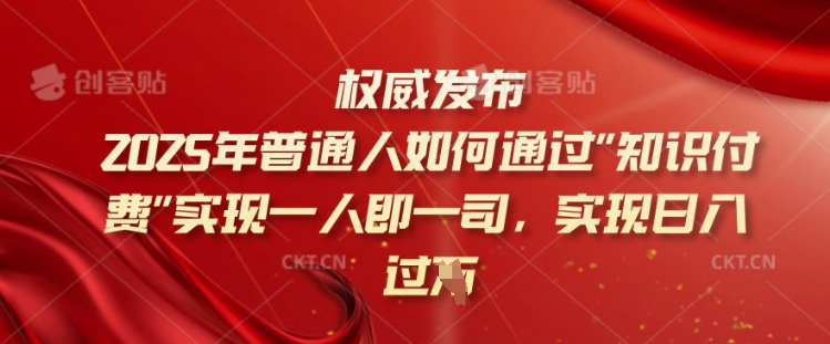 2025年普通人如何通过知识付费实现一人即一司，实现日入过千【揭秘】-鑫梵淘