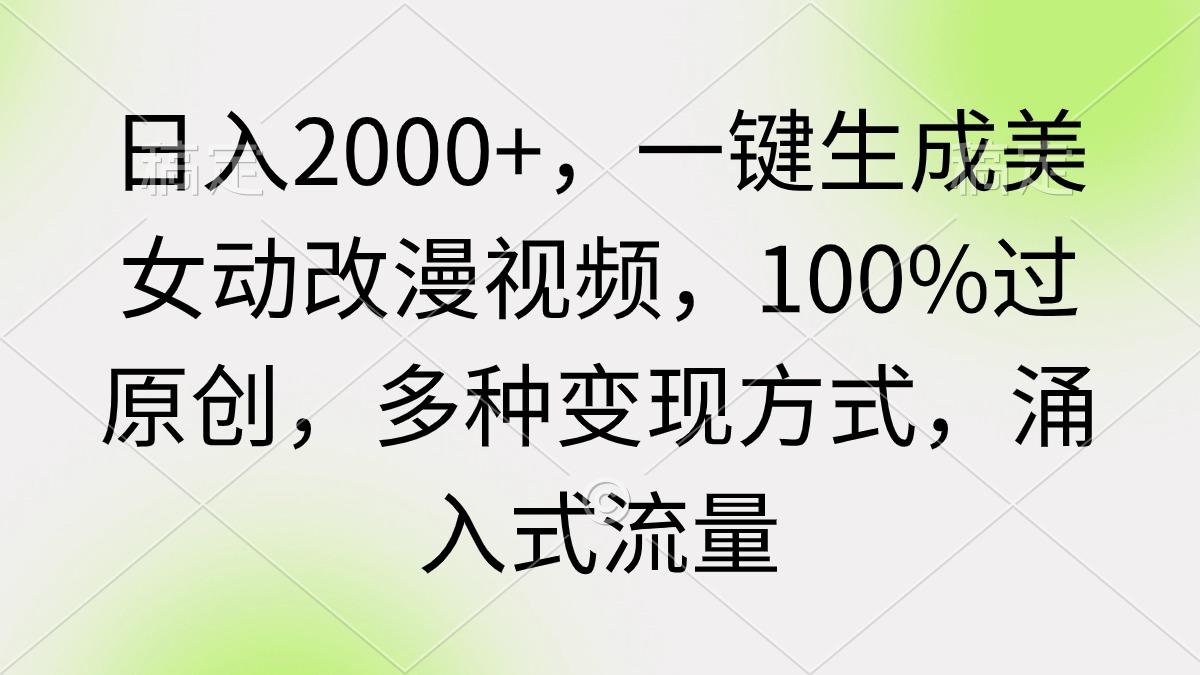 (9415期)日入2000+，一键生成美女动改漫视频，100%过原创，多种变现方式 涌入式流量-鑫梵淘