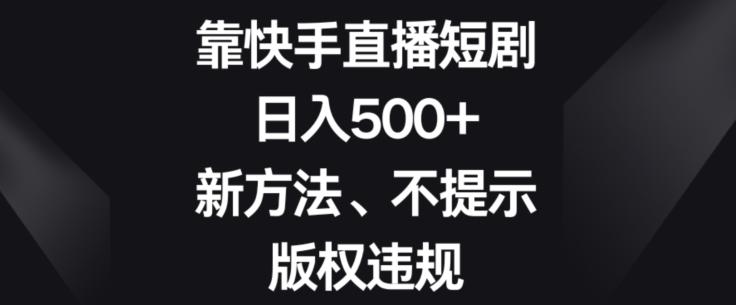 靠快手直播短剧，日入500+，新方法、不提示版权违规-鑫梵淘