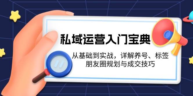 私域运营入门宝典：从基础到实战，详解养号、标签、朋友圈规划与成交技巧-鑫梵淘