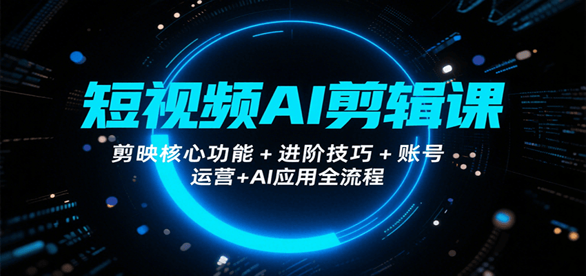 短视频AI剪辑课，剪映核心功能+进阶技巧+账号运营+AI应用全流程-鑫梵淘