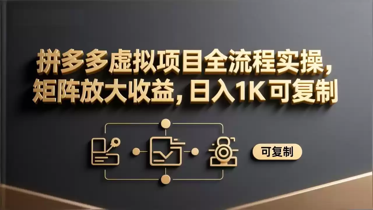 拼多多虚拟项目全流程实操，矩阵放大收益，日入 1K 可复制-鑫梵淘