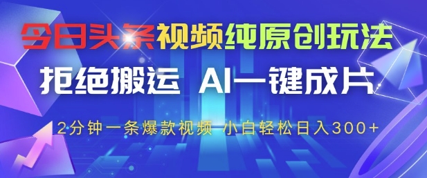 今日头条视频纯原创玩法，拒绝搬运，AI一键成片， 2分钟一条爆款视频，小白也能轻松日入3张+【揭秘】-鑫梵淘