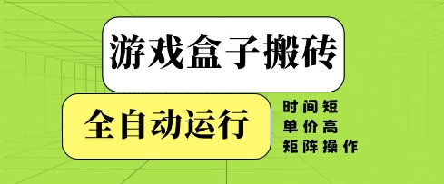 游戏盒子搬砖，全自动运行，无需人工，时间短、单价高、矩阵操作【揭秘】-鑫梵淘
