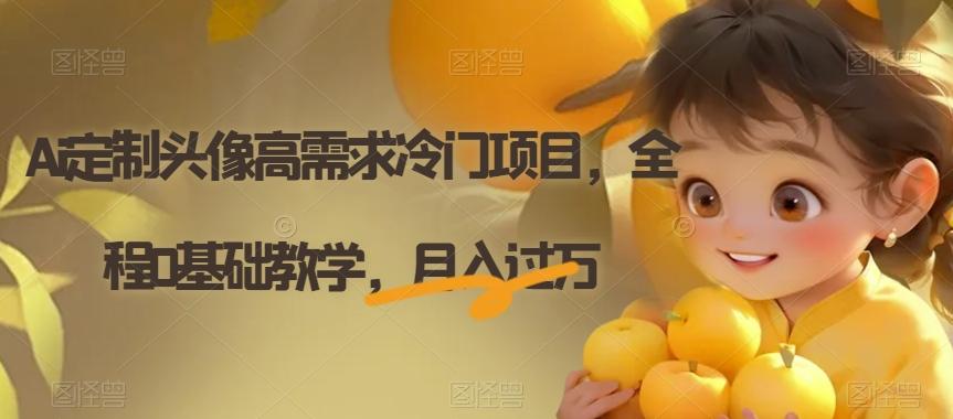 Ai定制头像高需求冷门项目，全程0基础教学，月入过万【揭秘】-鑫梵淘