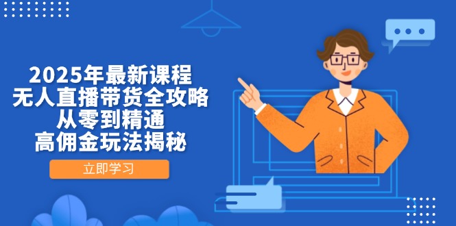 （14378期）2025年最新课程，无人直播带货全攻略，从零到精通，高佣金玩法揭秘-鑫梵淘